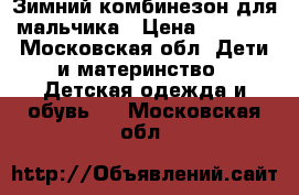 Зимний комбинезон для мальчика › Цена ­ 2 000 - Московская обл. Дети и материнство » Детская одежда и обувь   . Московская обл.